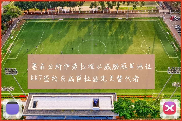 墨菲分析伊劳拉难以威胁冠军地位KK7签约或成萨拉赫完美替代者